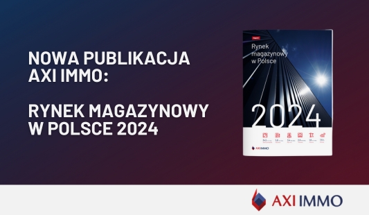 Rynek magazynowy w Polsce w 2024 r. i prognozy na 2025 - raport prezentuje AXI IMMO