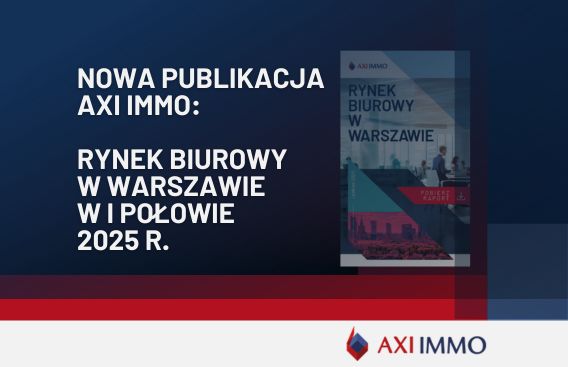 Najnowszy raport Rynek biurowy w Warszawie 1 połowa 2025 roku prezentuje AXI IMMO